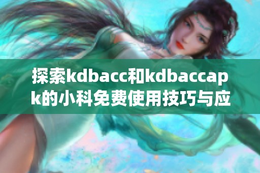 探索kdbacc和kdbaccapk的小科免费使用技巧与应用分享