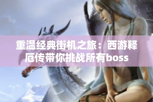 重温经典街机之旅：西游释厄传带你挑战所有boss