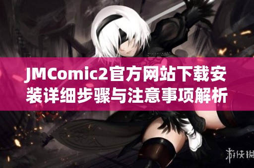 JMComic2官方网站下载安装详细步骤与注意事项解析