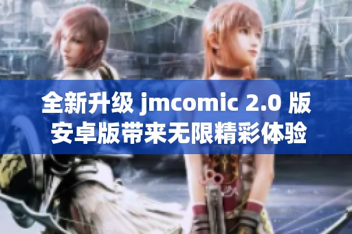 全新升级 jmcomic 2.0 版 安卓版带来无限精彩体验