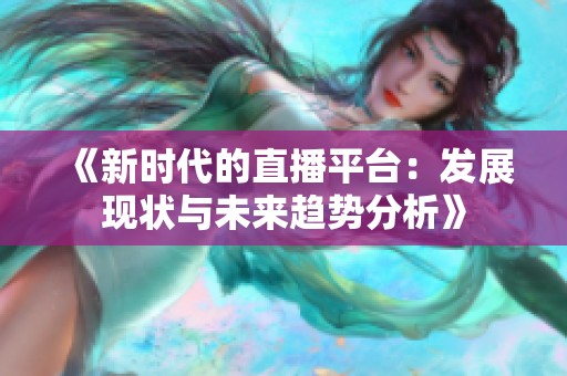 《新时代的直播平台：发展现状与未来趋势分析》