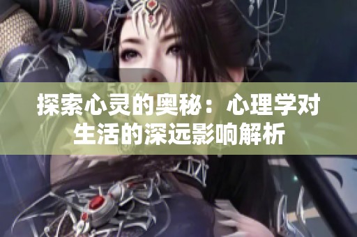 探索心灵的奥秘：心理学对生活的深远影响解析