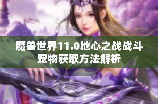 魔兽世界11.0地心之战战斗宠物获取方法解析