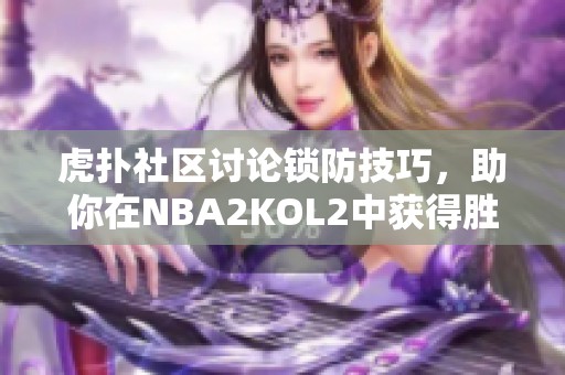 虎扑社区讨论锁防技巧，助你在NBA2KOL2中获得胜利