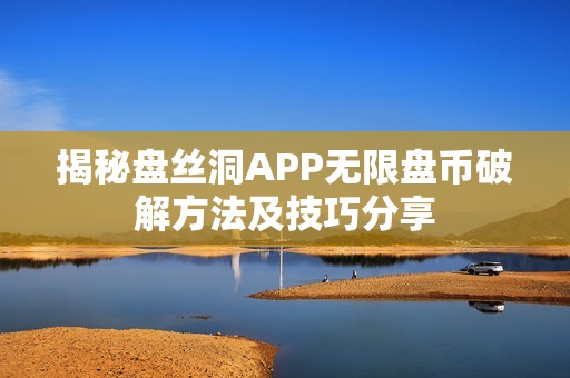 揭秘盘丝洞APP无限盘币破解方法及技巧分享