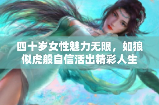 四十岁女性魅力无限，如狼似虎般自信活出精彩人生