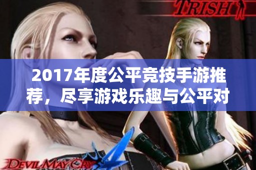 2017年度公平竞技手游推荐，尽享游戏乐趣与公平对战体验！