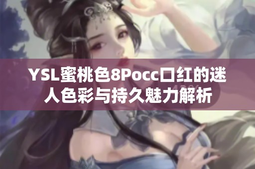 YSL蜜桃色8Pocc口红的迷人色彩与持久魅力解析