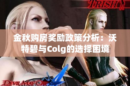 金秋购房奖励政策分析：沃特碧与Colg的选择困境