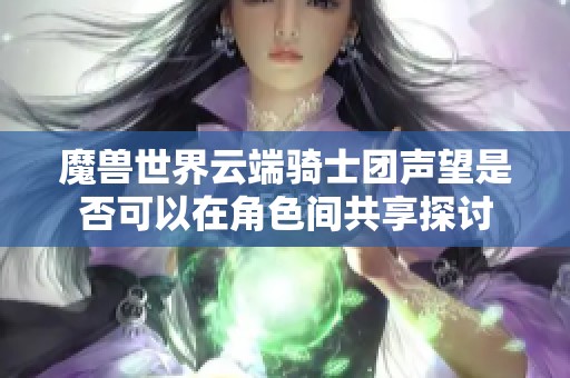 魔兽世界云端骑士团声望是否可以在角色间共享探讨