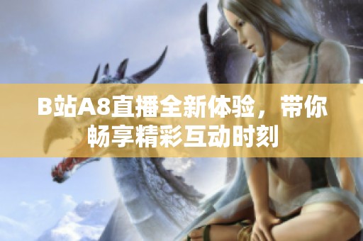 B站A8直播全新体验，带你畅享精彩互动时刻