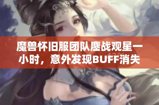 魔兽怀旧服团队鏖战观星一小时，意外发现BUFF消失的惨痛教训