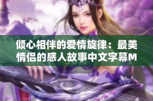 倾心相伴的爱情旋律：最美情侣的感人故事中文字幕MV