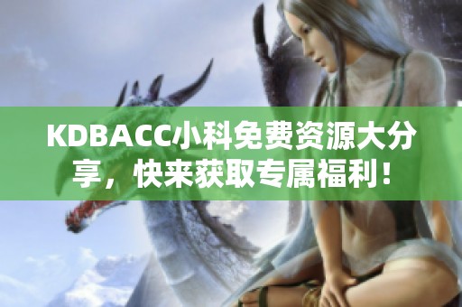 KDBACC小科免费资源大分享，快来获取专属福利！