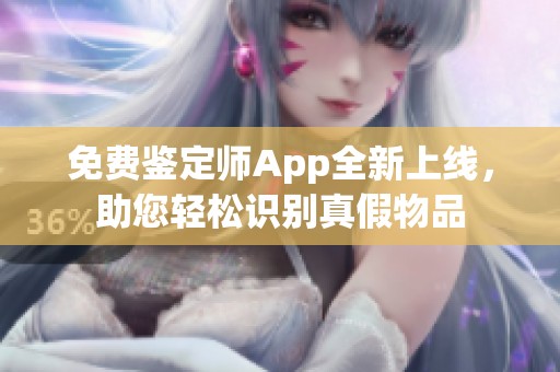 免费鉴定师App全新上线，助您轻松识别真假物品