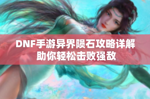 DNF手游异界陨石攻略详解 助你轻松击败强敌