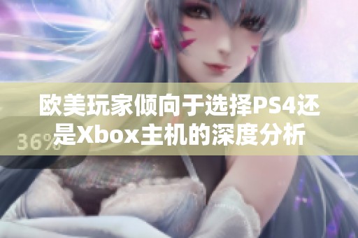 欧美玩家倾向于选择PS4还是Xbox主机的深度分析