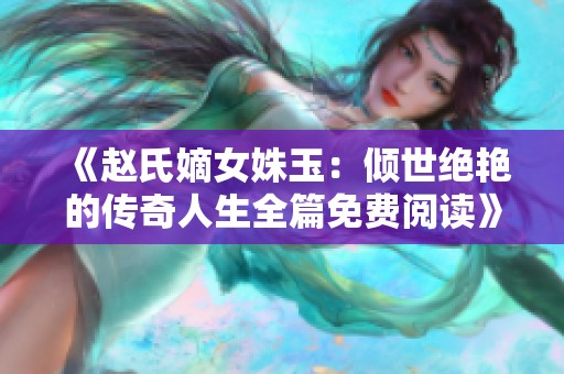 《赵氏嫡女姝玉：倾世绝艳的传奇人生全篇免费阅读》