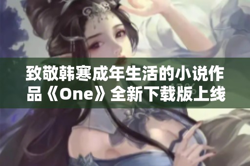 致敬韩寒成年生活的小说作品《One》全新下载版上线