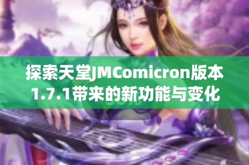 探索天堂JMComicron版本1.7.1带来的新功能与变化