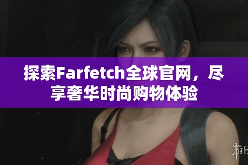 探索Farfetch全球官网，尽享奢华时尚购物体验