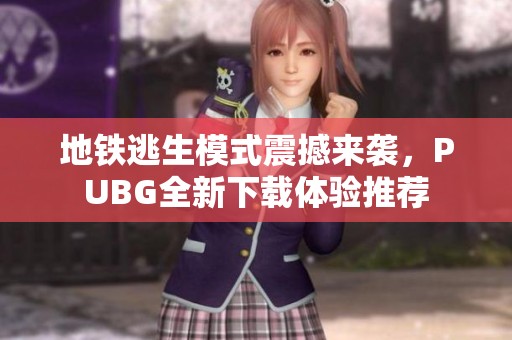 地铁逃生模式震撼来袭，PUBG全新下载体验推荐