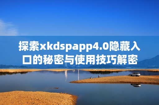 探索xkdspapp4.0隐藏入口的秘密与使用技巧解密