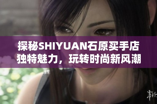 探秘SHIYUAN石原买手店独特魅力，玩转时尚新风潮