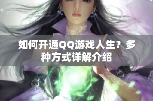 如何开通QQ游戏人生？多种方式详解介绍