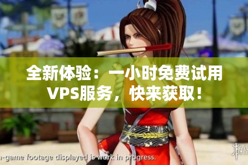 全新体验：一小时免费试用VPS服务，快来获取！