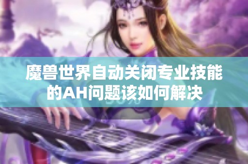 魔兽世界自动关闭专业技能的AH问题该如何解决