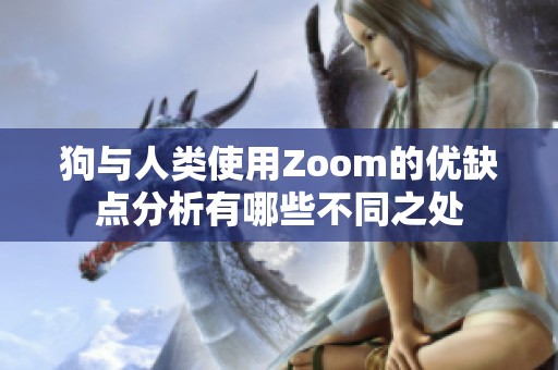 狗与人类使用Zoom的优缺点分析有哪些不同之处