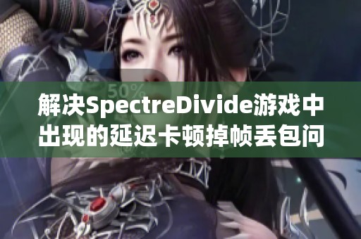 解决SpectreDivide游戏中出现的延迟卡顿掉帧丢包问题的方法