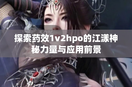 探索药效1v2hpo的江漾神秘力量与应用前景