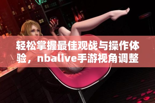 轻松掌握最佳观战与操作体验，nbalive手游视角调整全攻略