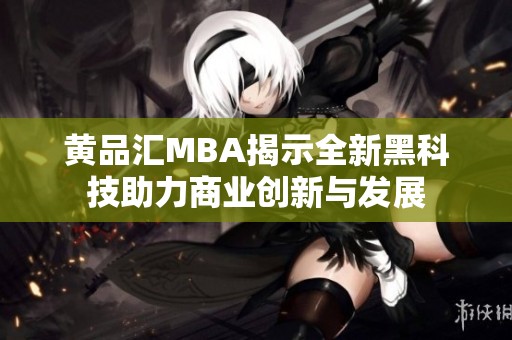 黄品汇MBA揭示全新黑科技助力商业创新与发展