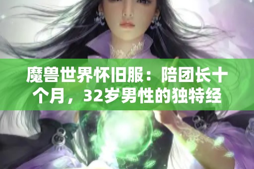 魔兽世界怀旧服：陪团长十个月，32岁男性的独特经历与感受