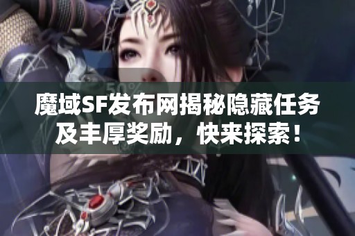 魔域SF发布网揭秘隐藏任务及丰厚奖励，快来探索！