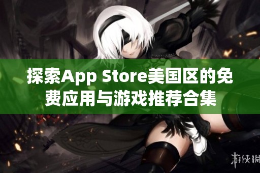 探索App Store美国区的免费应用与游戏推荐合集