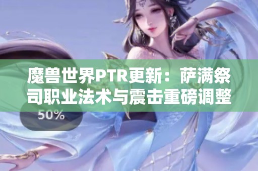 魔兽世界PTR更新：萨满祭司职业法术与震击重磅调整解析