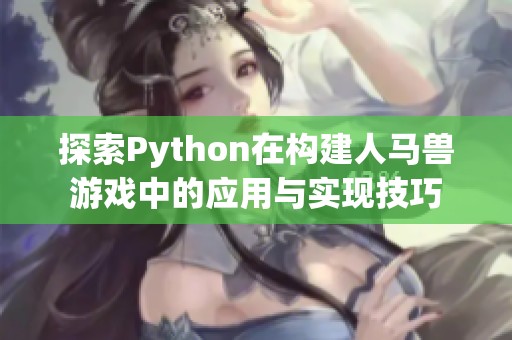 探索Python在构建人马兽游戏中的应用与实现技巧