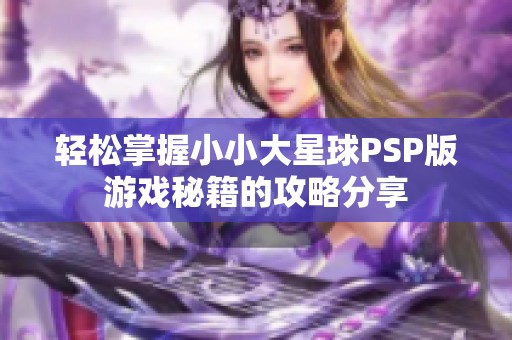 轻松掌握小小大星球PSP版游戏秘籍的攻略分享