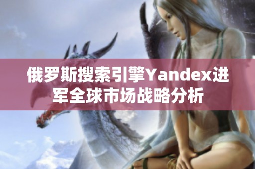 俄罗斯搜索引擎Yandex进军全球市场战略分析