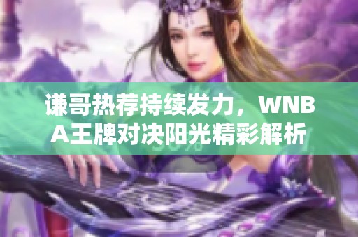 谦哥热荐持续发力，WNBA王牌对决阳光精彩解析