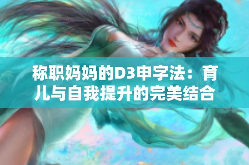 称职妈妈的D3申字法：育儿与自我提升的完美结合