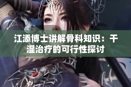 江添博士讲解骨科知识：干湿治疗的可行性探讨