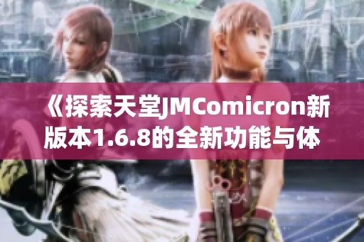 《探索天堂JMComicron新版本1.6.8的全新功能与体验》