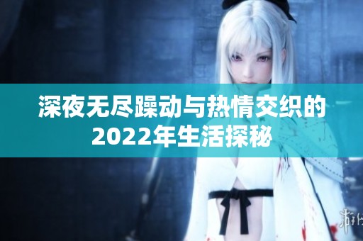 深夜无尽躁动与热情交织的2022年生活探秘