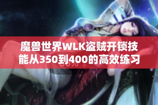 魔兽世界WLK盗贼开锁技能从350到400的高效练习方法