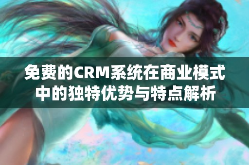 免费的CRM系统在商业模式中的独特优势与特点解析